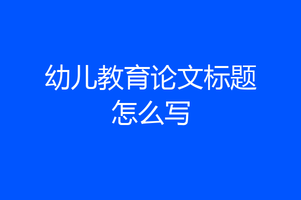 幼儿教育论文标题怎么写