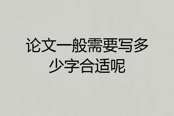 论文一般需要写多少字合适呢