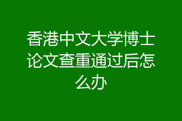 香港中文大学博士论文查重通过后怎么办