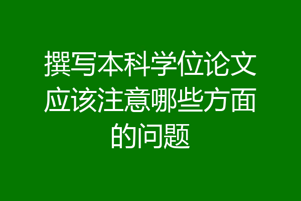 撰写本科学位论文应该注意哪些方面的问题