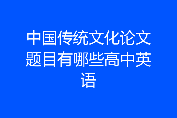 中国传统文化论文题目有哪些高中英语