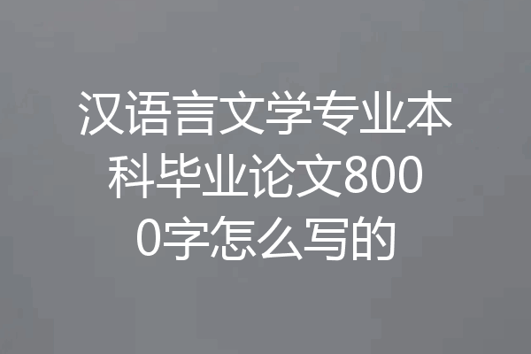 汉语言文学专业本科毕业论文8000字怎么写的