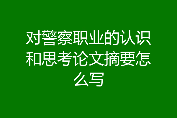 对警察职业的认识和思考论文摘要怎么写