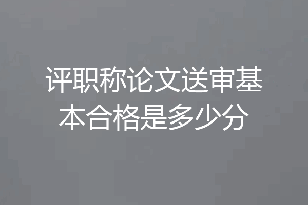 评职称论文送审基本合格是多少分