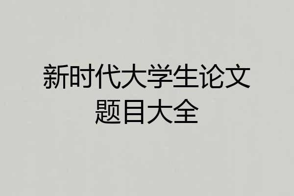 新时代大学生论文题目大全