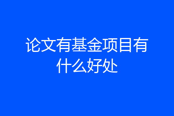 论文有基金项目有什么好处