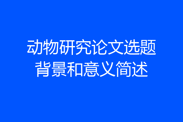 动物研究论文选题背景和意义简述