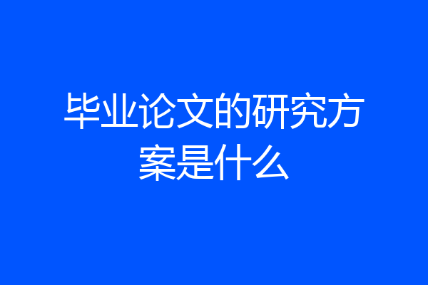 毕业论文的研究方案是什么