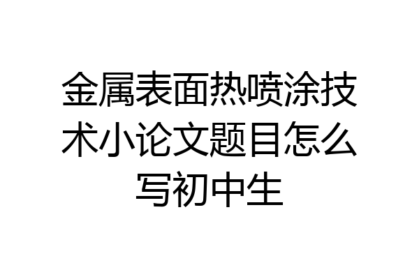 金属表面热喷涂技术小论文题目怎么写初中生