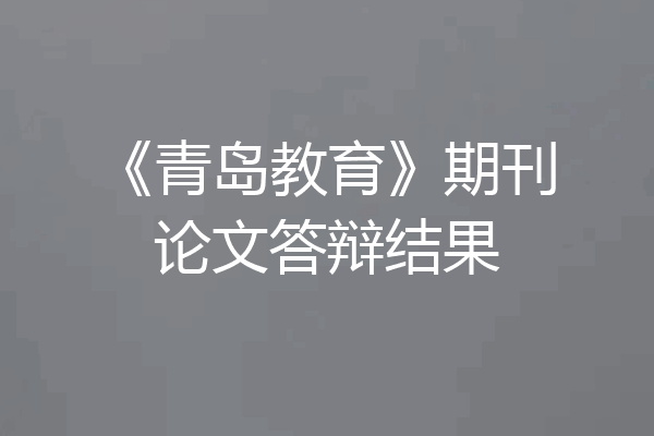 《青岛教育》期刊论文答辩结果