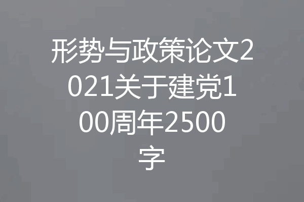 形势与政策论文2021关于建党100周年2500字