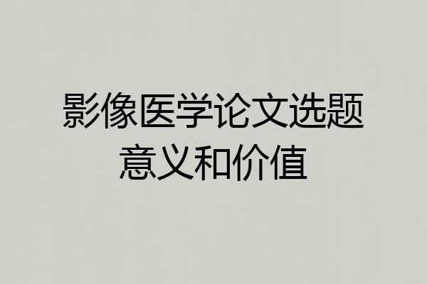 影像医学论文选题意义和价值