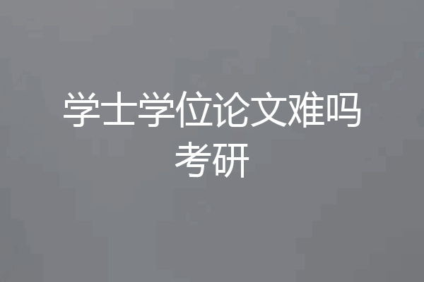 学士学位论文难吗考研