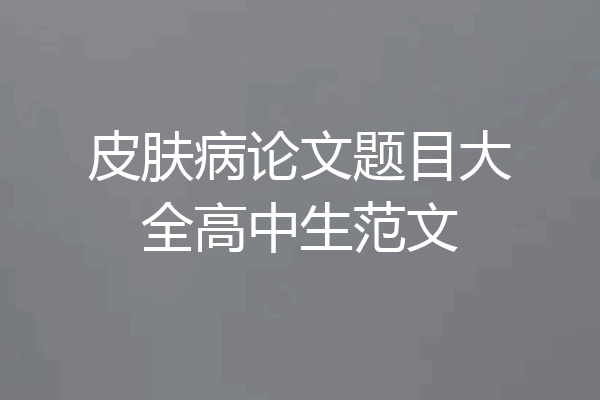 皮肤病论文题目大全高中生范文