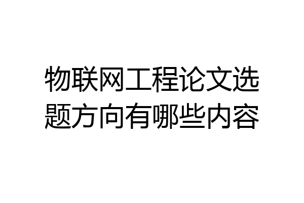 物联网工程论文选题方向有哪些内容