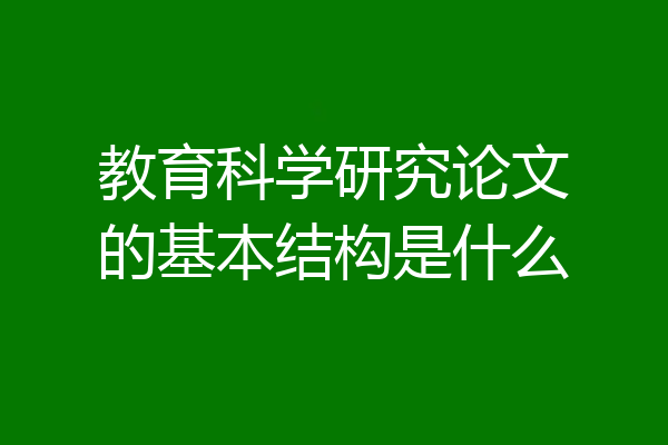 教育科学研究论文的基本结构是什么