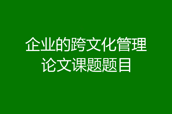 企业的跨文化管理论文课题题目