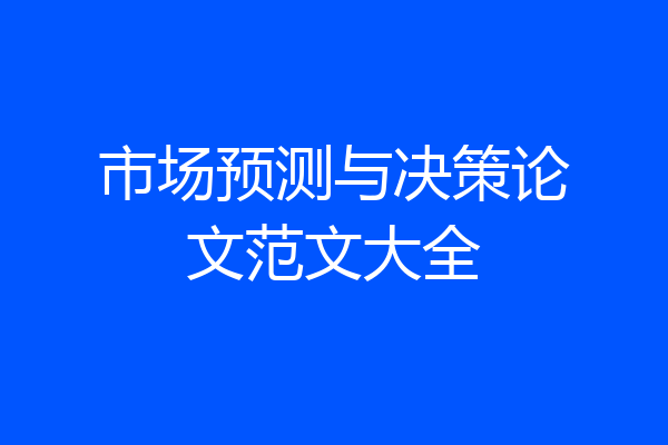 市场预测与决策论文范文大全