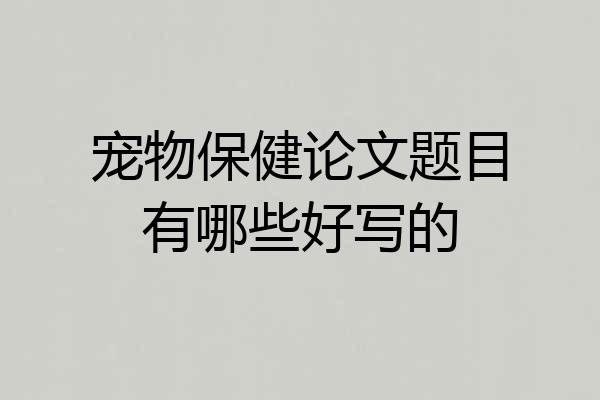宠物保健论文题目有哪些好写的