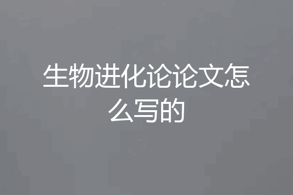 生物进化论论文怎么写的