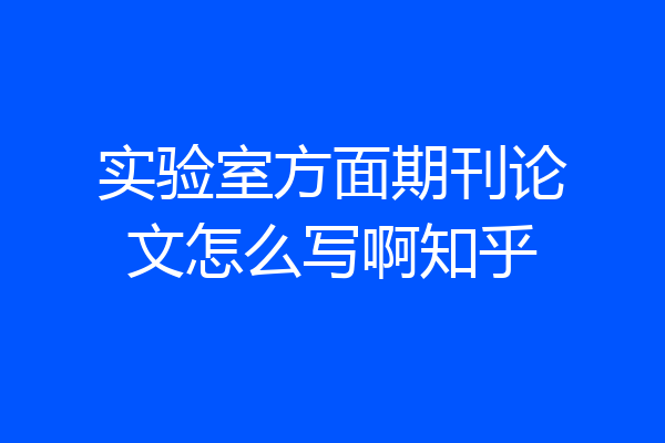 实验室方面期刊论文怎么写啊知乎