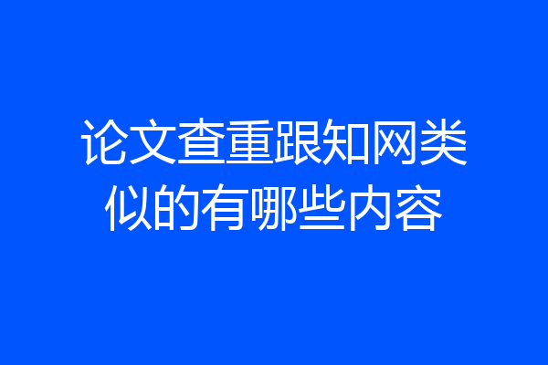 论文查重跟知网类似的有哪些内容