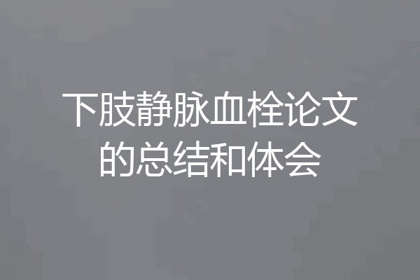 下肢静脉血栓论文的总结和体会