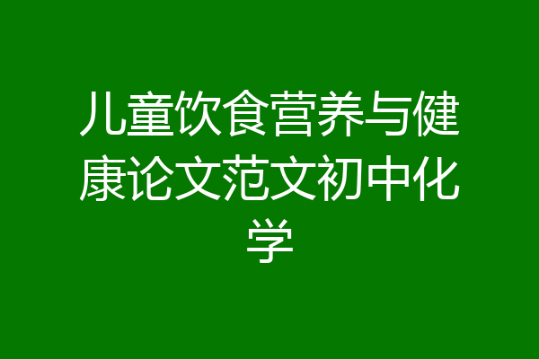 儿童饮食营养与健康论文范文初中化学