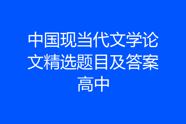 中国现当代文学论文精选题目及答案高中
