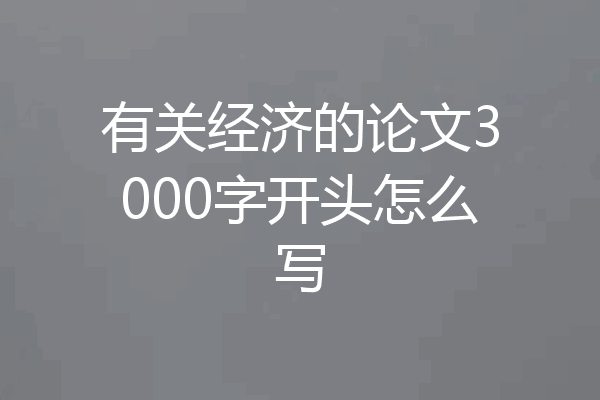 有关经济的论文3000字开头怎么写