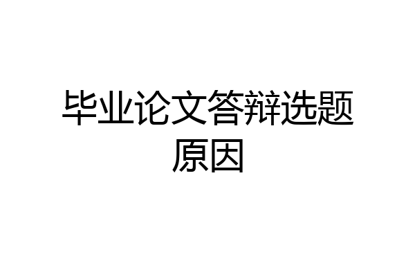 毕业论文答辩选题原因