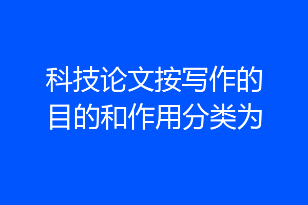 科技论文按写作的目的和作用分类为
