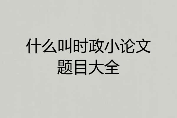 什么叫时政小论文题目大全