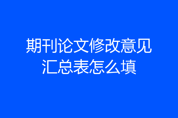 期刊论文修改意见汇总表怎么填