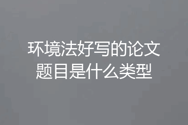 环境法好写的论文题目是什么类型