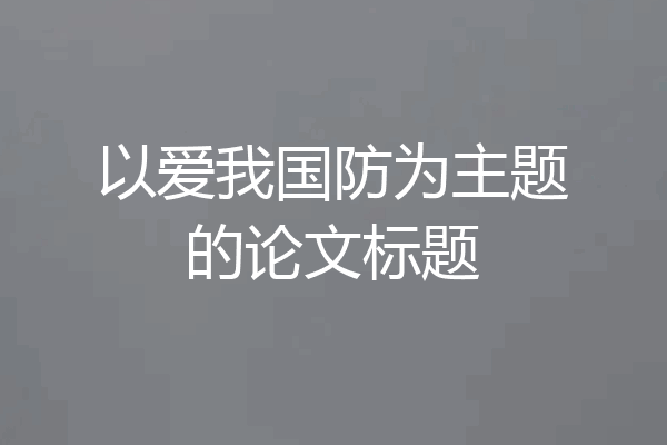 以爱我国防为主题的论文标题