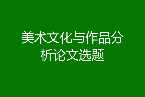 美术文化与作品分析论文选题
