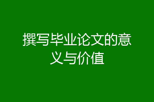 撰写毕业论文的意义与价值