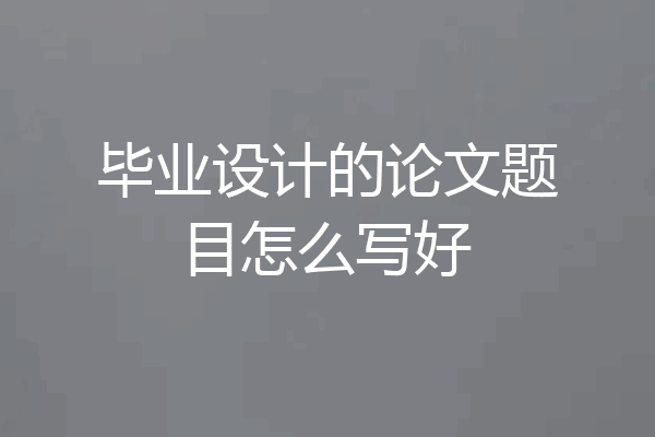 毕业设计的论文题目怎么写好
