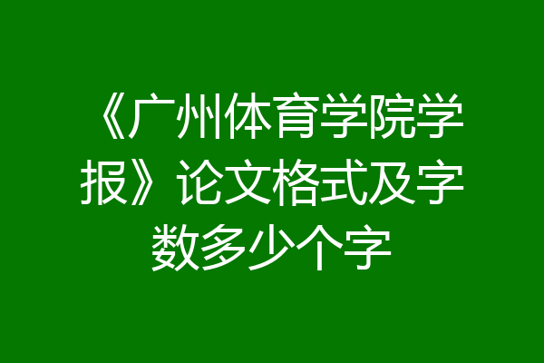 《广州体育学院学报》论文格式及字数多少个字