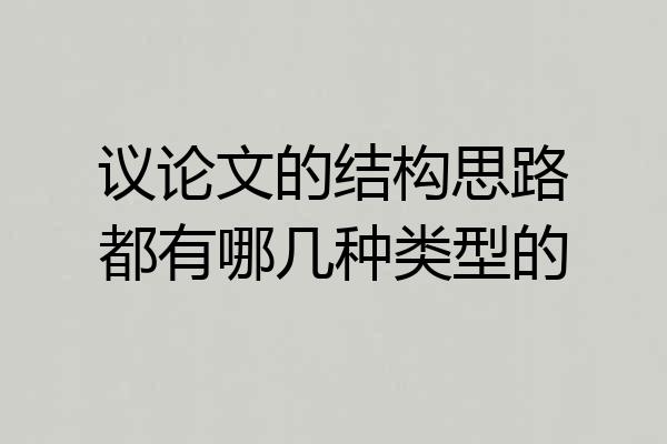 议论文的结构思路都有哪几种类型的