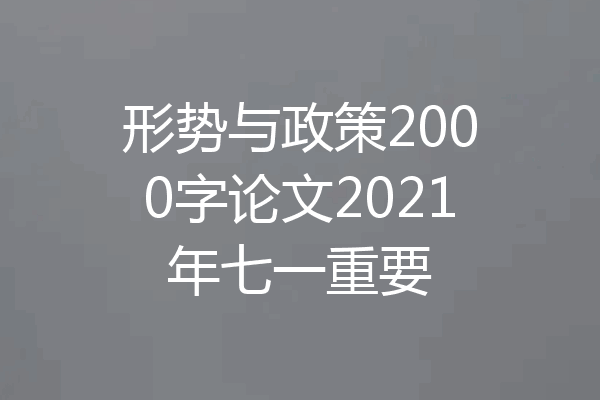 形势与政策2000字论文2021年七一重要
