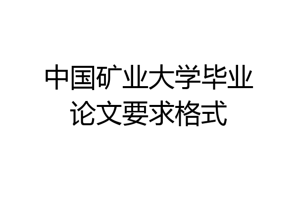 中国矿业大学毕业论文要求格式