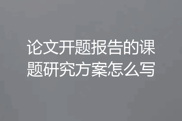 论文开题报告的课题研究方案怎么写