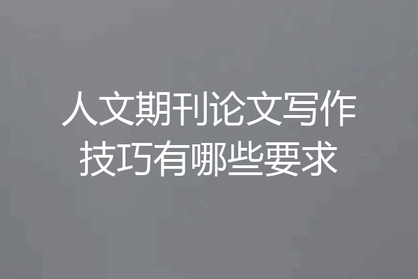 人文期刊论文写作技巧有哪些要求