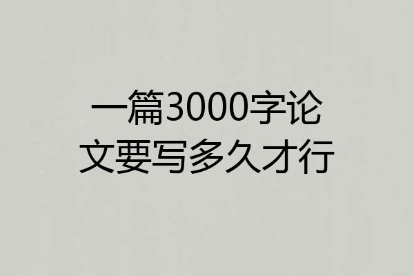 一篇3000字论文要写多久才行