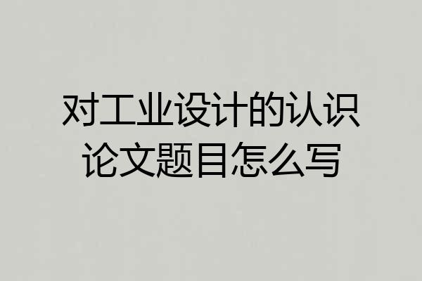 对工业设计的认识论文题目怎么写