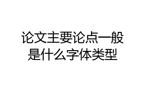 论文主要论点一般是什么字体类型