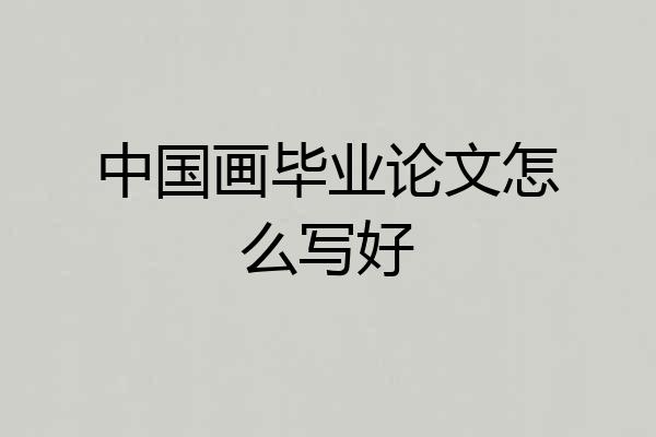 中国画毕业论文怎么写好