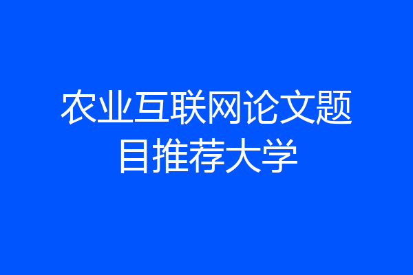 农业互联网论文题目推荐大学